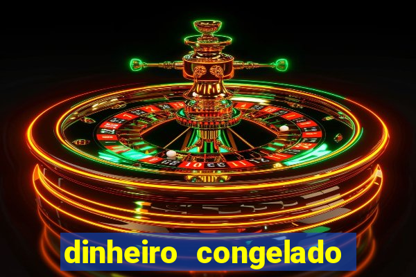 dinheiro congelado na plataforma